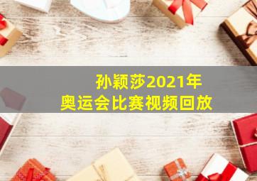 孙颖莎2021年奥运会比赛视频回放