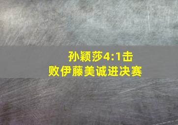 孙颖莎4:1击败伊藤美诚进决赛