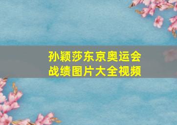 孙颖莎东京奥运会战绩图片大全视频