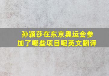 孙颖莎在东京奥运会参加了哪些项目呢英文翻译