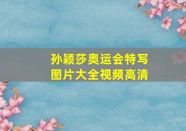 孙颖莎奥运会特写图片大全视频高清