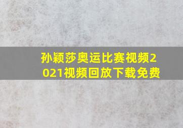 孙颖莎奥运比赛视频2021视频回放下载免费