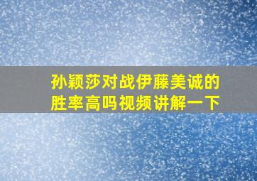 孙颖莎对战伊藤美诚的胜率高吗视频讲解一下