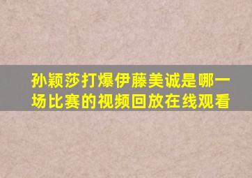 孙颖莎打爆伊藤美诚是哪一场比赛的视频回放在线观看