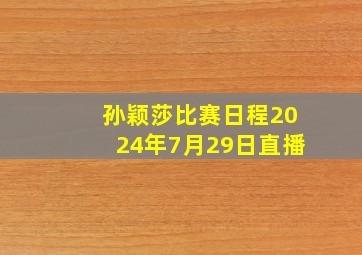 孙颖莎比赛日程2024年7月29日直播