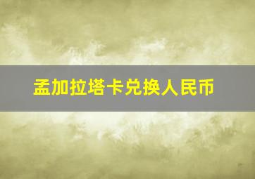 孟加拉塔卡兑换人民币