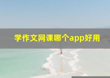 学作文网课哪个app好用