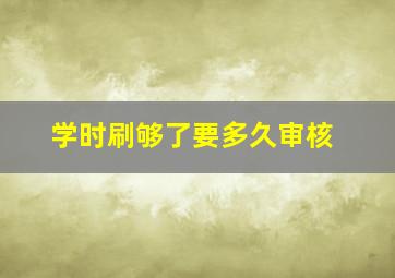 学时刷够了要多久审核