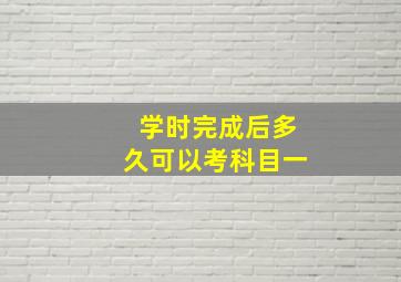 学时完成后多久可以考科目一