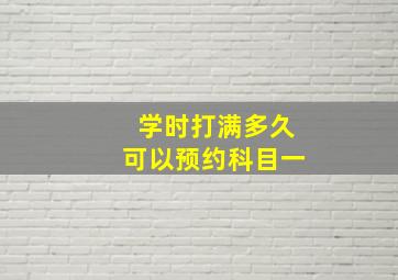 学时打满多久可以预约科目一