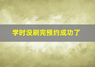 学时没刷完预约成功了