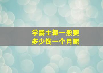 学爵士舞一般要多少钱一个月呢