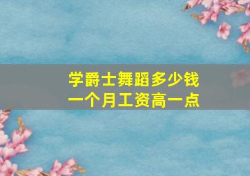 学爵士舞蹈多少钱一个月工资高一点