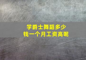 学爵士舞蹈多少钱一个月工资高呢