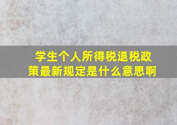 学生个人所得税退税政策最新规定是什么意思啊