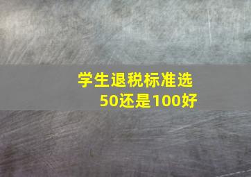 学生退税标准选50还是100好