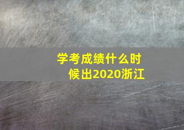 学考成绩什么时候出2020浙江