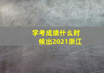 学考成绩什么时候出2021浙江