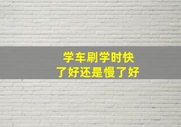 学车刷学时快了好还是慢了好