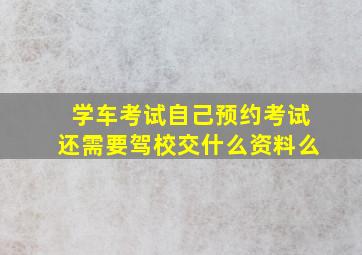 学车考试自己预约考试还需要驾校交什么资料么