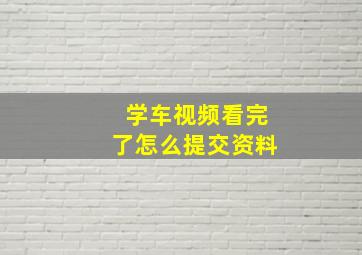 学车视频看完了怎么提交资料