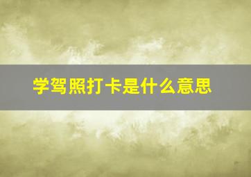 学驾照打卡是什么意思