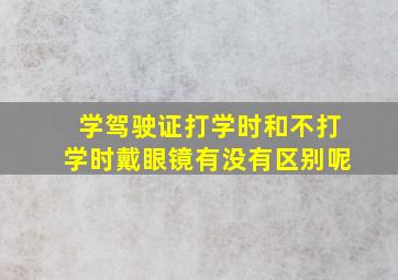 学驾驶证打学时和不打学时戴眼镜有没有区别呢