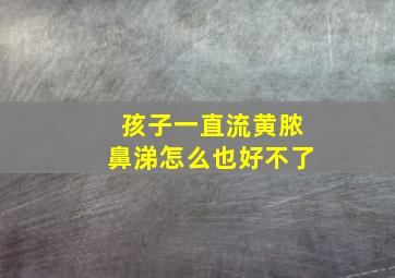 孩子一直流黄脓鼻涕怎么也好不了