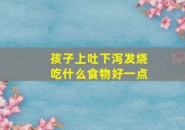 孩子上吐下泻发烧吃什么食物好一点