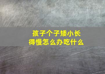 孩子个子矮小长得慢怎么办吃什么