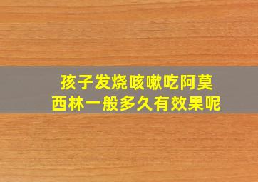 孩子发烧咳嗽吃阿莫西林一般多久有效果呢