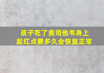 孩子吃了奥司他韦身上起红点要多久会恢复正常