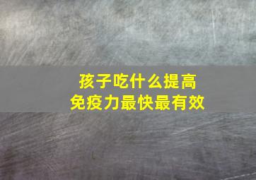 孩子吃什么提高免疫力最快最有效