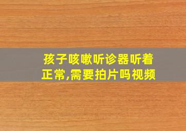 孩子咳嗽听诊器听着正常,需要拍片吗视频