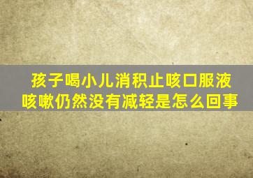 孩子喝小儿消积止咳口服液咳嗽仍然没有减轻是怎么回事