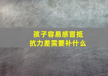 孩子容易感冒抵抗力差需要补什么