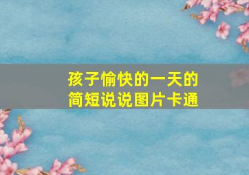 孩子愉快的一天的简短说说图片卡通