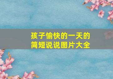 孩子愉快的一天的简短说说图片大全