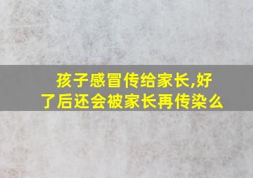 孩子感冒传给家长,好了后还会被家长再传染么