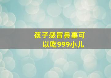 孩子感冒鼻塞可以吃999小儿