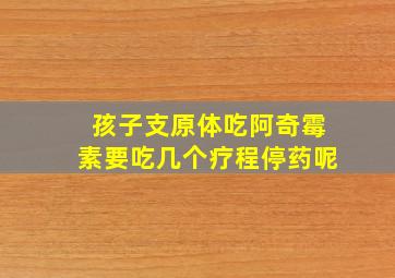 孩子支原体吃阿奇霉素要吃几个疗程停药呢