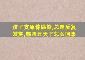 孩子支原体感染,总是反复发烧,都四五天了怎么回事