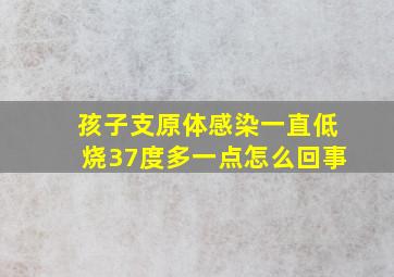 孩子支原体感染一直低烧37度多一点怎么回事