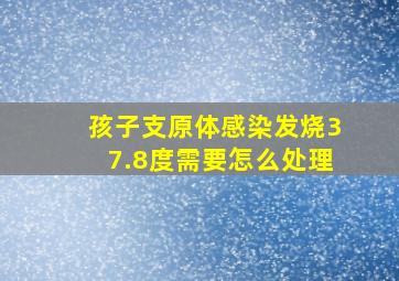 孩子支原体感染发烧37.8度需要怎么处理