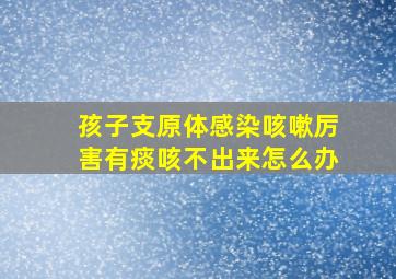 孩子支原体感染咳嗽厉害有痰咳不出来怎么办