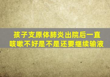 孩子支原体肺炎出院后一直咳嗽不好是不是还要继续输液