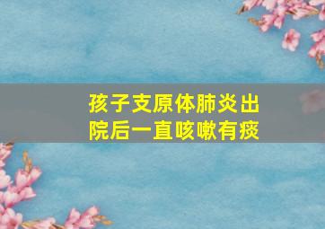 孩子支原体肺炎出院后一直咳嗽有痰