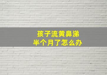 孩子流黄鼻涕半个月了怎么办