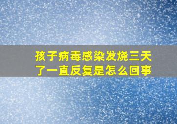 孩子病毒感染发烧三天了一直反复是怎么回事