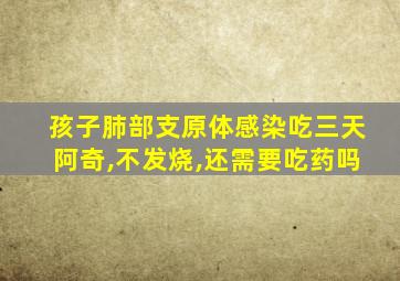 孩子肺部支原体感染吃三天阿奇,不发烧,还需要吃药吗